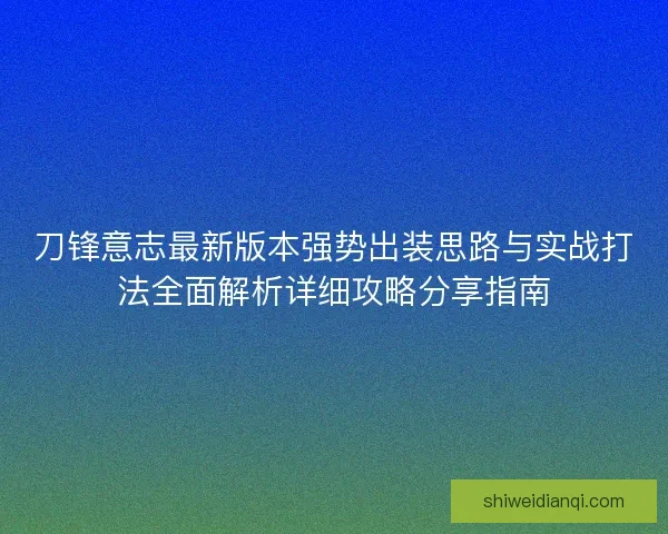 刀锋意志最新版本强势出装思路与实战打法全面解析详细攻略分享指南