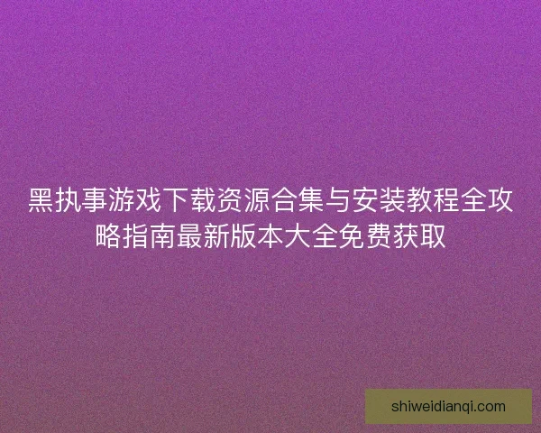 黑执事游戏下载资源合集与安装教程全攻略指南最新版本大全免费获取